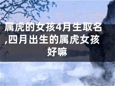 属虎的女孩4月生取名,四月出生的属虎女孩好嘛