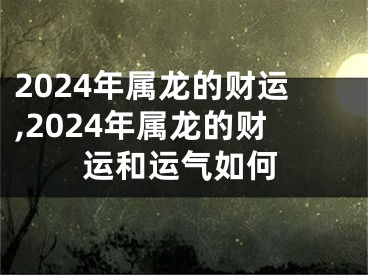 2024年属龙的财运,2024年属龙的财运和运气如何