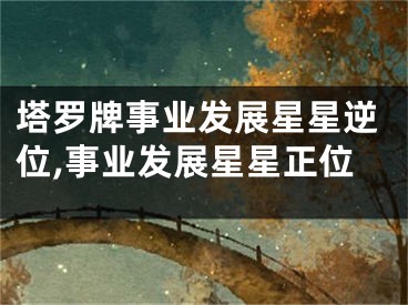 塔罗牌事业发展星星逆位,事业发展星星正位