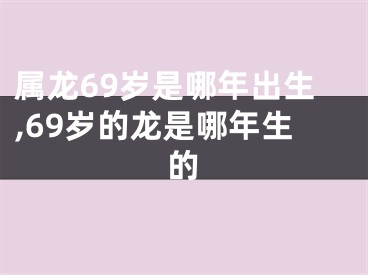 属龙69岁是哪年出生,69岁的龙是哪年生的