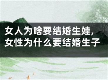 女人为啥要结婚生娃,女性为什么要结婚生子