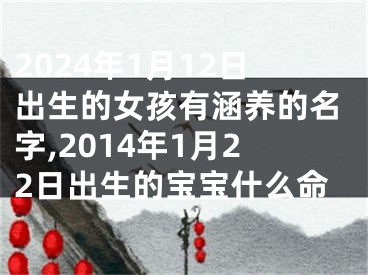 2024年1月12日出生的女孩有涵养的名字,2014年1月22日出生的宝宝什么命
