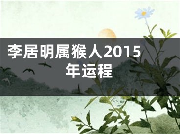 李居明属猴人2015年运程