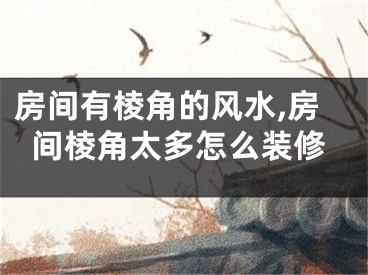 房间有棱角的风水,房间棱角太多怎么装修