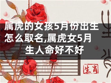 属虎的女孩5月份出生怎么取名,属虎女5月生人命好不好
