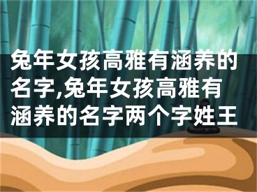 兔年女孩高雅有涵养的名字,兔年女孩高雅有涵养的名字两个字姓王