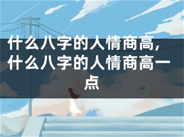 什么八字的人情商高,什么八字的人情商高一点