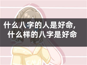什么八字的人是好命,什么样的八字是好命