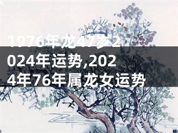 1976年龙47岁2024年运势,2024年76年属龙女运势