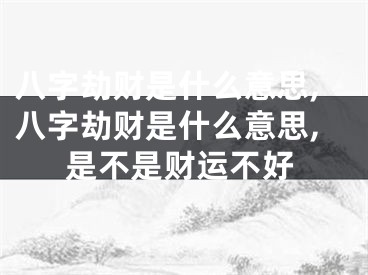 八字劫财是什么意思,八字劫财是什么意思,是不是财运不好