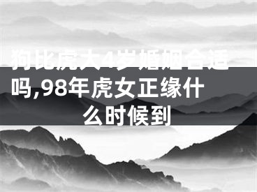 狗比虎大4岁婚姻合适吗,98年虎女正缘什么时候到