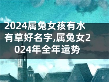 2024属兔女孩有水有草好名字,属兔女2024年全年运势