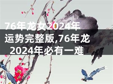 76年龙女2024年运势完整版,76年龙2024年必有一难