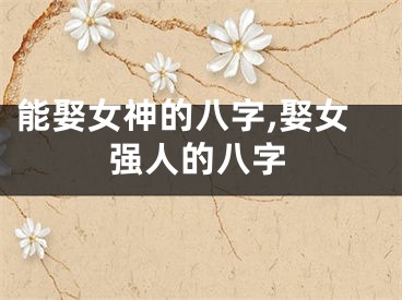能娶女神的八字,娶女强人的八字