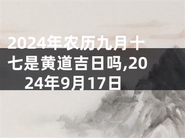 2024年农历九月十七是黄道吉日吗,2024年9月17日