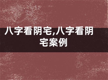 八字看阴宅,八字看阴宅案例