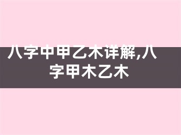 八字中甲乙木详解,八字甲木乙木