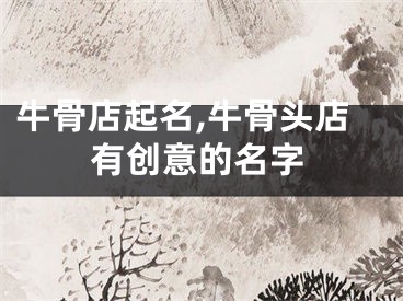 牛骨店起名,牛骨头店有创意的名字
