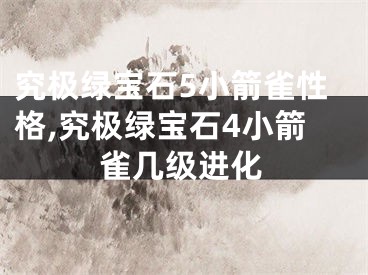 究极绿宝石5小箭雀性格,究极绿宝石4小箭雀几级进化