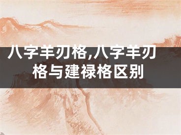 八字羊刃格,八字羊刃格与建禄格区别