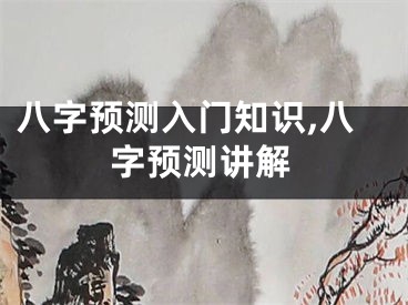 八字预测入门知识,八字预测讲解