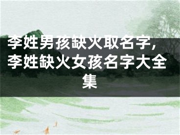 李姓男孩缺火取名字,李姓缺火女孩名字大全集