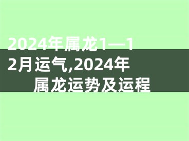 2024年属龙1—12月运气,2024年属龙运势及运程