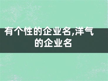 有个性的企业名,洋气的企业名