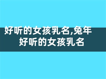 好听的女孩乳名,兔年好听的女孩乳名