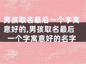 男孩取名最后一个字寓意好的,男孩取名最后一个字寓意好的名字