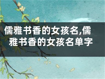 儒雅书香的女孩名,儒雅书香的女孩名单字