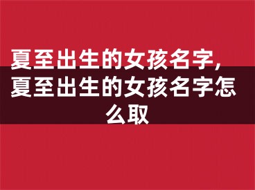 夏至出生的女孩名字,夏至出生的女孩名字怎么取