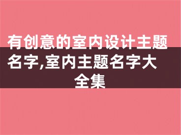 有创意的室内设计主题名字,室内主题名字大全集
