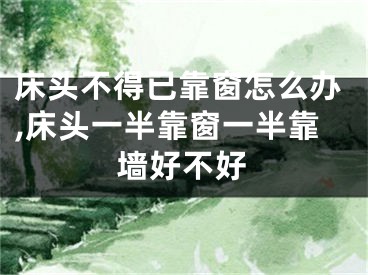 床头不得已靠窗怎么办,床头一半靠窗一半靠墙好不好