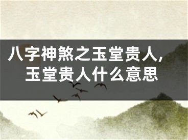 八字神煞之玉堂贵人,玉堂贵人什么意思