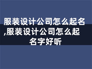 服装设计公司怎么起名,服装设计公司怎么起名字好听