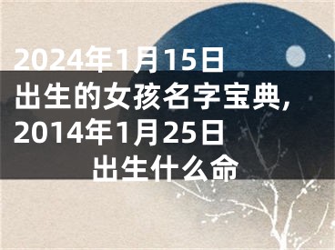 2024年1月15日出生的女孩名字宝典,2014年1月25日出生什么命