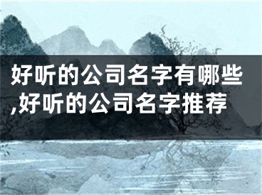 好听的公司名字有哪些,好听的公司名字推荐