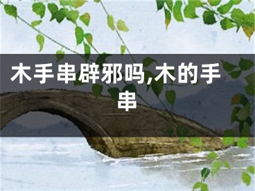 木手串辟邪吗,木的手串