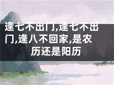 逢七不出门,逢七不出门,逢八不回家,是农历还是阳历