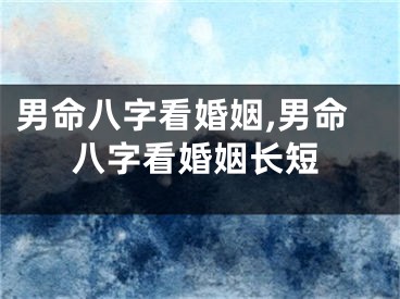 男命八字看婚姻,男命八字看婚姻长短