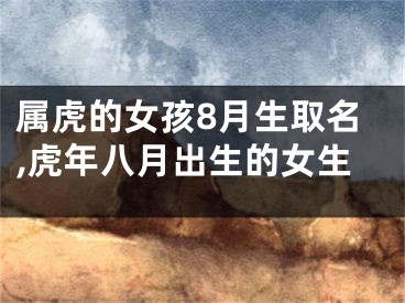 属虎的女孩8月生取名,虎年八月出生的女生