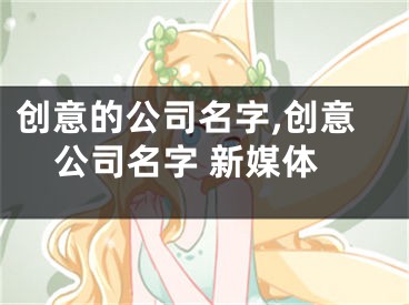 创意的公司名字,创意公司名字 新媒体