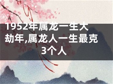 1952年属龙一生大劫年,属龙人一生最克3个人