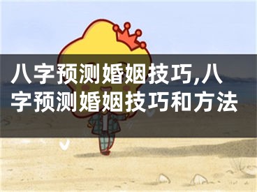 八字预测婚姻技巧,八字预测婚姻技巧和方法