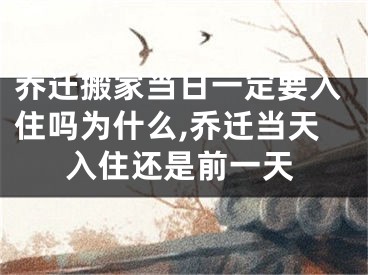 乔迁搬家当日一定要入住吗为什么,乔迁当天入住还是前一天