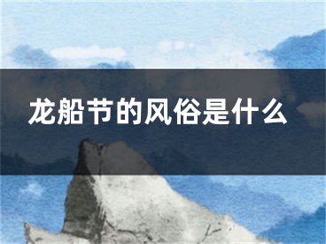 龙船节的风俗是什么