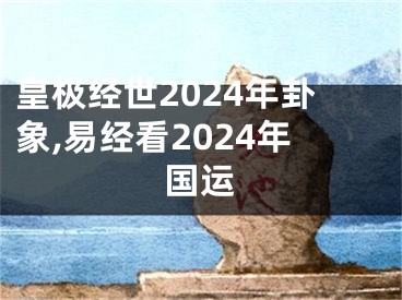 皇极经世2024年卦象,易经看2024年国运