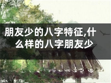 朋友少的八字特征,什么样的八字朋友少