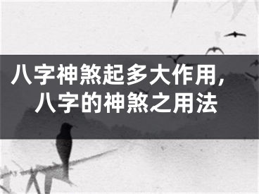 八字神煞起多大作用,八字的神煞之用法